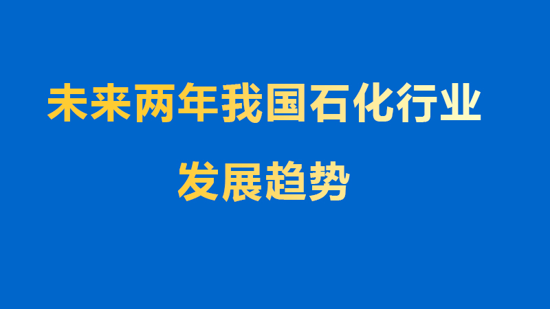 未來(lái)兩年我國(guó)石化行業(yè)發(fā)展趨勢(shì)